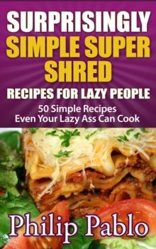 Surprisingly Simple Super Shred Diet Recipes For Lazy People: 50 Simple Ian K. Smith's Super Shred Recipes Even Your Lazy Ass Can Make