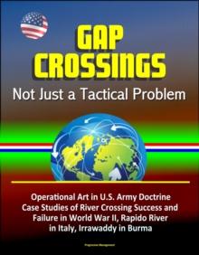 Gap Crossings: Not Just a Tactical Problem - Operational Art in U.S. Army Doctrine, Case Studies of River Crossing Success and Failure in World War II, Rapido River in Italy, Irrawaddy in Burma