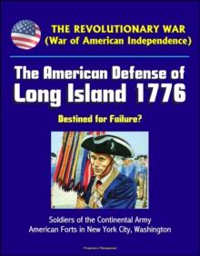 Revolutionary War (War of American Independence): The American Defense of Long Island 1776 - Destined for Failure? Soldiers of the Continental Army, American Forts in New York City, Washington