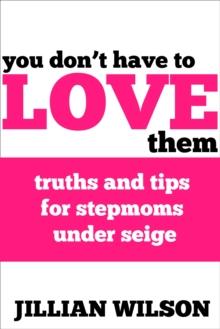 You Don't Have to Love Them: Truths and Tips for Stepmoms Under Siege