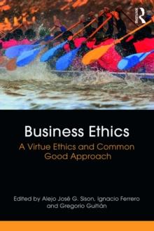 Business Ethics : A Virtue Ethics and Common Good Approach