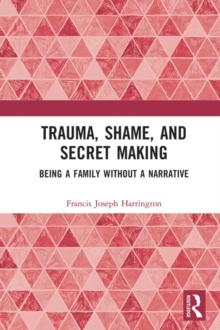 Trauma, Shame, and Secret Making : Being a Family Without a Narrative