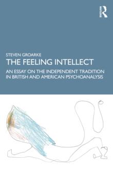 The Feeling Intellect : An Essay on the Independent Tradition in British and American Psychoanalysis