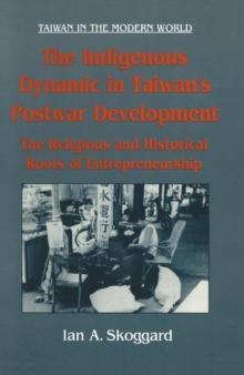 The Indigenous Dynamic in Taiwan's Postwar Development: Religious and Historical Roots of Entrepreneurship : Religious and Historical Roots of Entrepreneurship