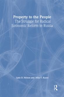 Property to the People: The Struggle for Radical Economic Reform in Russia : The Struggle for Radical Economic Reform in Russia