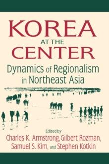 Korea at the Center: Dynamics of Regionalism in Northeast Asia : Dynamics of Regionalism in Northeast Asia