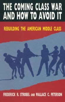 The Coming Class War and How to Avoid it : Rebuilding the American Middle Class