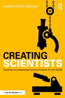 Creating Scientists : Teaching and Assessing Science Practice for the NGSS