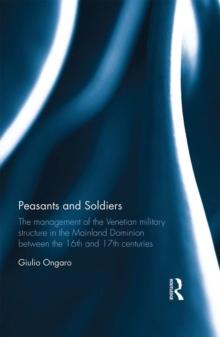 Peasants and Soldiers : The Management of the Venetian Military Structure in the Mainland Dominion Between the 16th and 17th Centuries