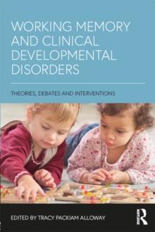 Working Memory and Clinical Developmental Disorders : Theories, Debates and Interventions