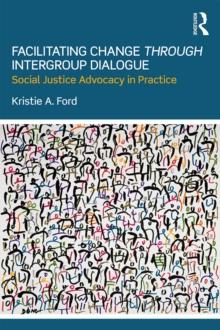 Facilitating Change through Intergroup Dialogue : Social Justice Advocacy in Practice