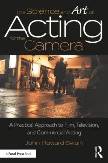 The Science and Art of Acting for the Camera : A Practical Approach to Film, Television, and Commercial Acting