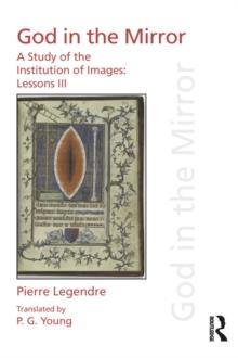 Pierre Legendre Lessons III God in the Mirror : A Study of the Institution of Images