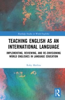 Teaching English as an International Language : Implementing, Reviewing, and Re-Envisioning World Englishes in Language Education