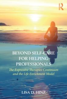 Beyond Self-Care for Helping Professionals : The Expressive Therapies Continuum and the Life Enrichment Model