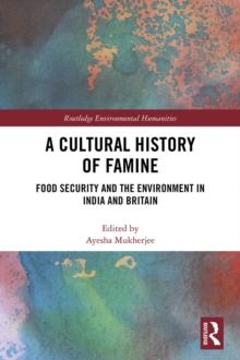 A Cultural History of Famine : Food Security and the Environment in India and Britain