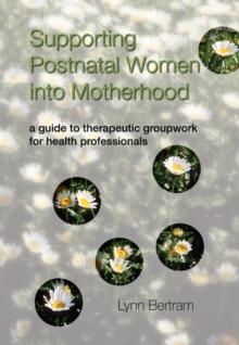 Supporting Postnatal Women into Motherhood : A Guide to Therapeutic Groupwork for Health Professionals