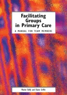 Facilitating Groups in Primary Care : A Manual for Team Members