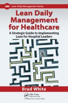 Lean Daily Management for Healthcare : A Strategic Guide to Implementing Lean for Hospital Leaders