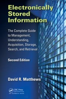 Electronically Stored Information : The Complete Guide to Management, Understanding, Acquisition, Storage, Search, and Retrieval, Second Edition