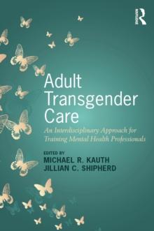 Adult Transgender Care : An Interdisciplinary Approach for Training Mental Health Professionals