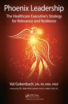 Phoenix Leadership : The Healthcare Executive's Strategy for Relevance and Resilience