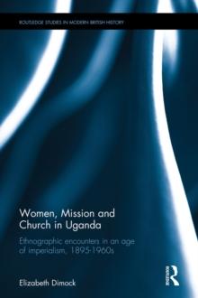 Women, Mission and Church in Uganda : Ethnographic encounters in an age of imperialism, 1895-1960s