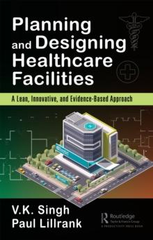 Planning and Designing Healthcare Facilities : A Lean, Innovative, and Evidence-Based Approach