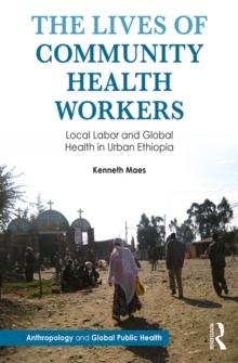 The Lives of Community Health Workers : Local Labor and Global Health in Urban Ethiopia