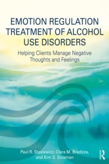 Emotion Regulation Treatment of Alcohol Use Disorders : Helping Clients Manage Negative Thoughts and Feelings