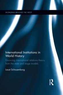 International Institutions in World History : Divorcing International Relations Theory from the State and Stage Models