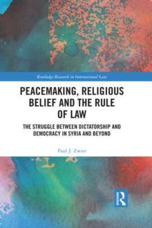 Peacemaking, Religious Belief and the Rule of Law : The Struggle between Dictatorship and Democracy in Syria and Beyond