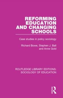 Reforming Education and Changing Schools : Case studies in policy sociology