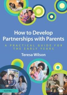 How to Develop Partnerships with Parents : A Practical Guide for the Early Years