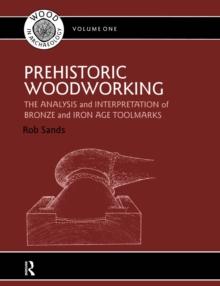 Prehistoric Woodworking : The Analysis and Interpretation of Bronze and Iron Age Toolmarks