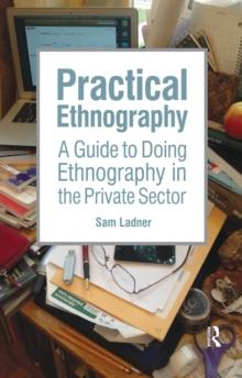 Practical Ethnography : A Guide to Doing Ethnography in the Private Sector