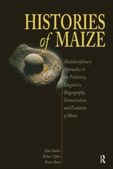 Histories of Maize : Multidisciplinary Approaches to the Prehistory, Linguistics, Biogeography, Domestication, and Evolution of Maize