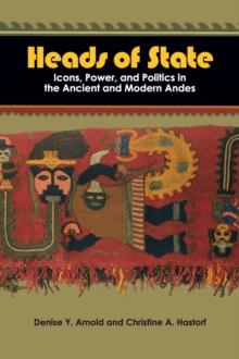 Heads of State : Icons, Power, and Politics in the Ancient and Modern Andes