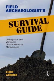 Field Archaeologist's Survival Guide : Getting a Job and Working in Cultural Resource Management