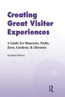 Creating Great Visitor Experiences : A Guide for Museums, Parks, Zoos, Gardens & Libraries