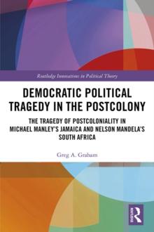 Democratic Political Tragedy in the Postcolony : The Tragedy of Postcoloniality in Michael Manleys Jamaica and Nelson Mandelas South Africa