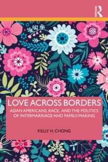 Love Across Borders : Asian Americans, Race, and the Politics of Intermarriage and Family-Making