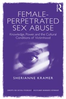 Female-Perpetrated Sex Abuse : Knowledge, Power, and the Cultural Conditions of Victimhood