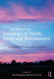 Handbook of the Sociology of Death, Grief, and Bereavement : A Guide to Theory and Practice