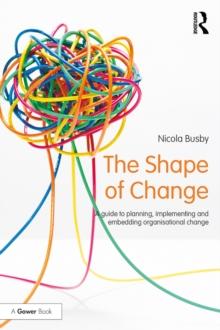 The Shape of Change : A guide to planning, implementing and embedding organisational change