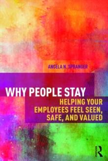 Why People Stay : Helping Your Employees Feel Seen, Safe, and Valued