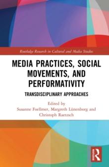 Media Practices, Social Movements, and Performativity : Transdisciplinary Approaches