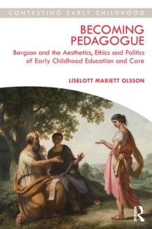 Becoming Pedagogue : Bergson and the Aesthetics, Ethics and Politics of Early Childhood Education and Care