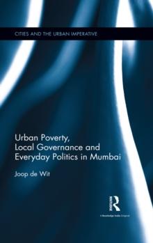 Urban Poverty, Local Governance and Everyday Politics in Mumbai