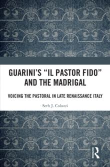 Guarini's 'Il pastor fido' and the Madrigal : Voicing the Pastoral in Late Renaissance Italy